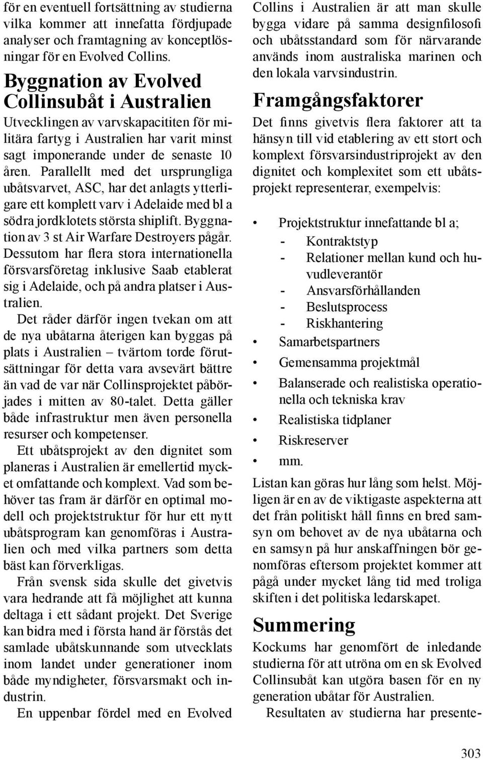 Parallellt med det ursprungliga ubåtsvarvet, ASC, har det anlagts ytterligare ett komplett varv i Adelaide med bl a södra jordklotets största shiplift. Byggnation av 3 st Air Warfare Destroyers pågår.