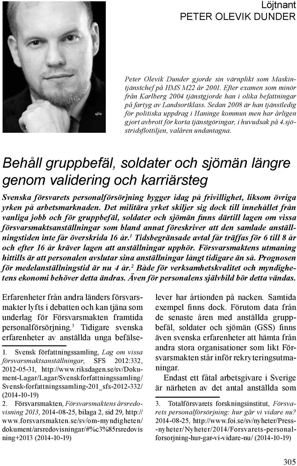 Sedan 2008 är han tjänstledig för politiska uppdrag i Haninge kommun men har årligen gjort avbrott för korta tjänstgöringar, i huvudsak på 4.sjöstridsflottiljen, valåren undantagna.