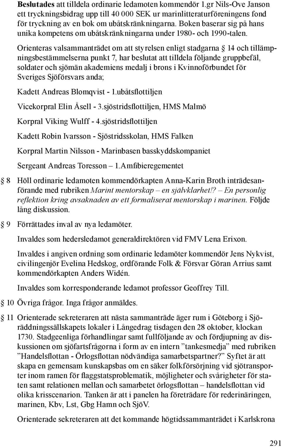 Orienteras valsammanträdet om att styrelsen enligt stadgarna 14 och tillämpningsbestämmelserna punkt 7, har beslutat att tilldela följande gruppbefäl, soldater och sjömän akademiens medalj i brons i