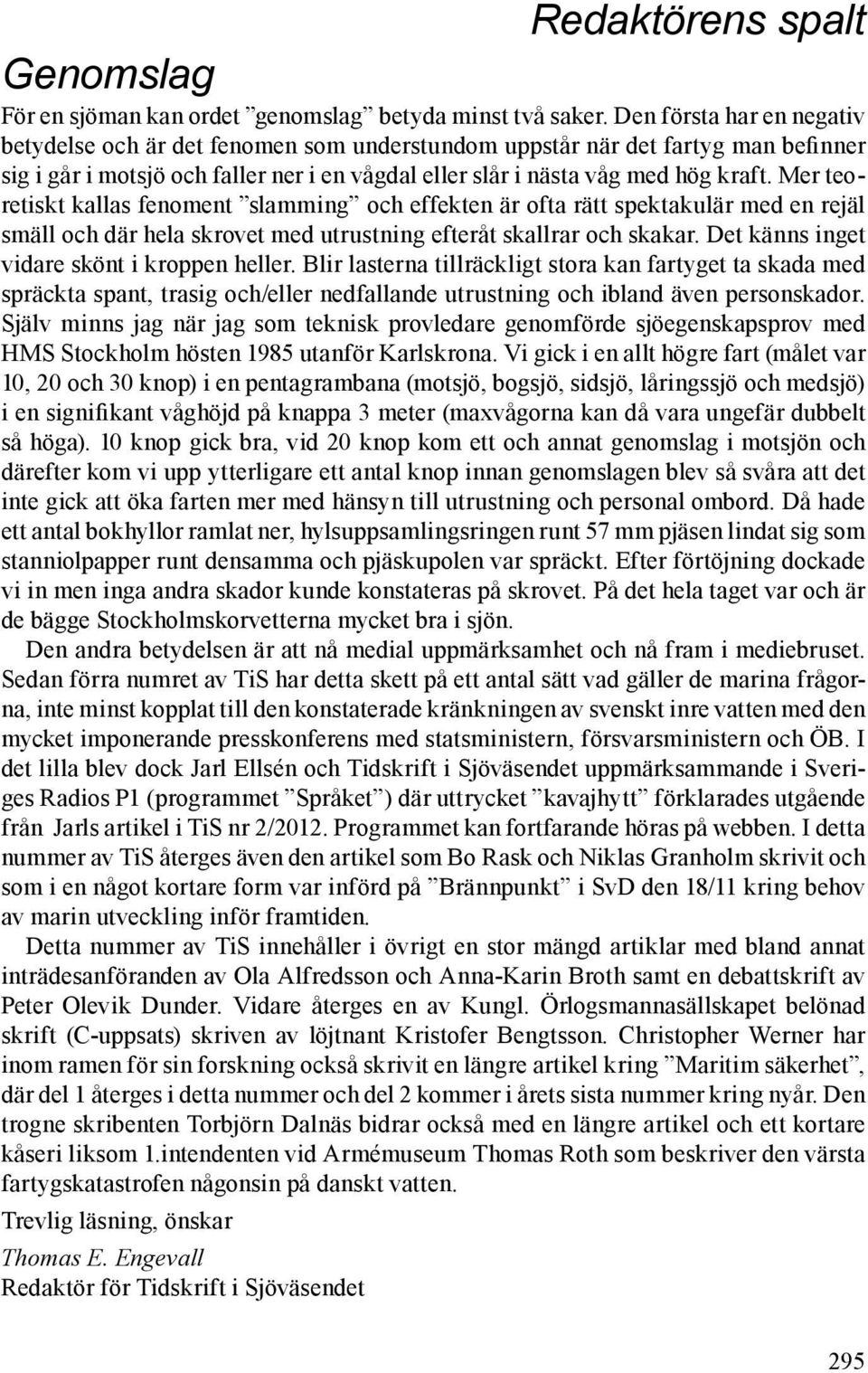 Mer teoretiskt kallas fenoment slamming och effekten är ofta rätt spektakulär med en rejäl smäll och där hela skrovet med utrustning efteråt skallrar och skakar.