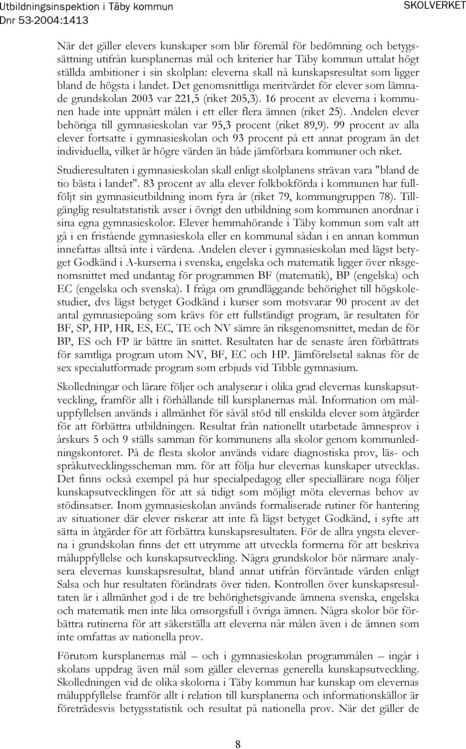 16 procent av eleverna i kommunen hade inte uppnått målen i ett eller flera ämnen (riket 25). Andelen elever behöriga till gymnasieskolan var 95,3 procent (riket 89,9).