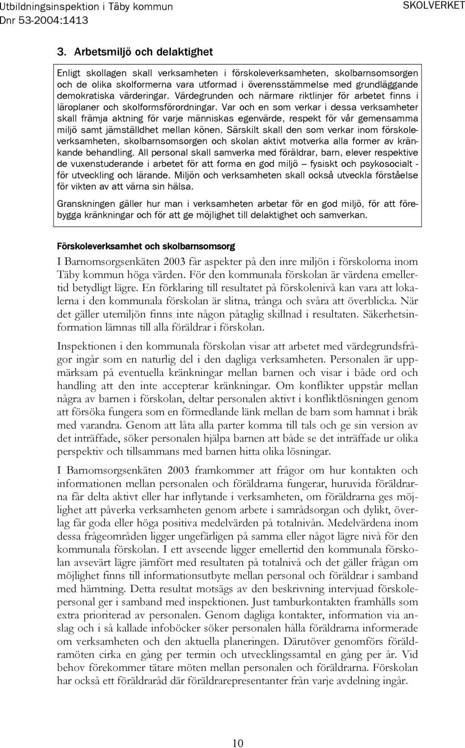 värderingar. Värdegrunden och närmare riktlinjer för arbetet finns i läroplaner och skolformsförordningar.