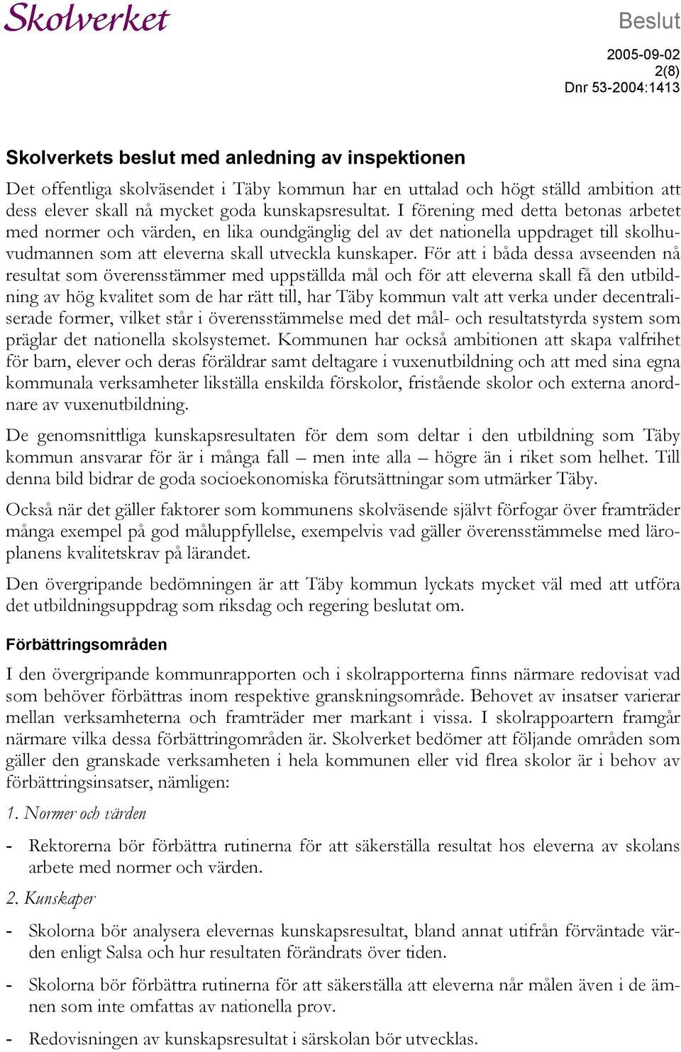 För att i båda dessa avseenden nå resultat som överensstämmer med uppställda mål och för att eleverna skall få den utbildning av hög kvalitet som de har rätt till, har Täby kommun valt att verka