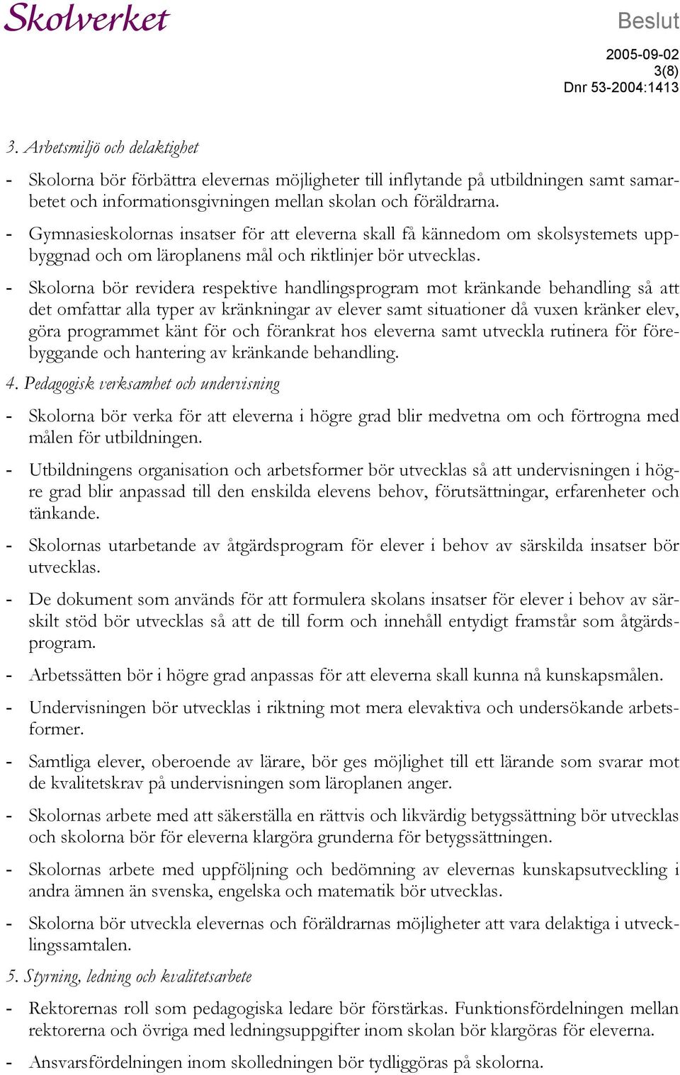 - Gymnasieskolornas insatser för att eleverna skall få kännedom om skolsystemets uppbyggnad och om läroplanens mål och riktlinjer bör utvecklas.