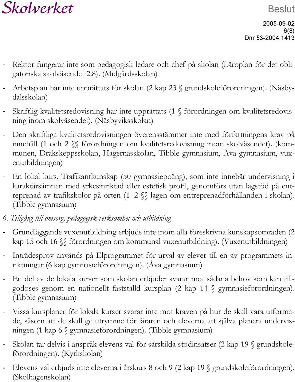 (Näsbyviksskolan) - Den skriftliga kvalitetsredovisningen överensstämmer inte med författningens krav på innehåll (1 och 2 förordningen om kvalitetsredovisning inom skolväsendet).