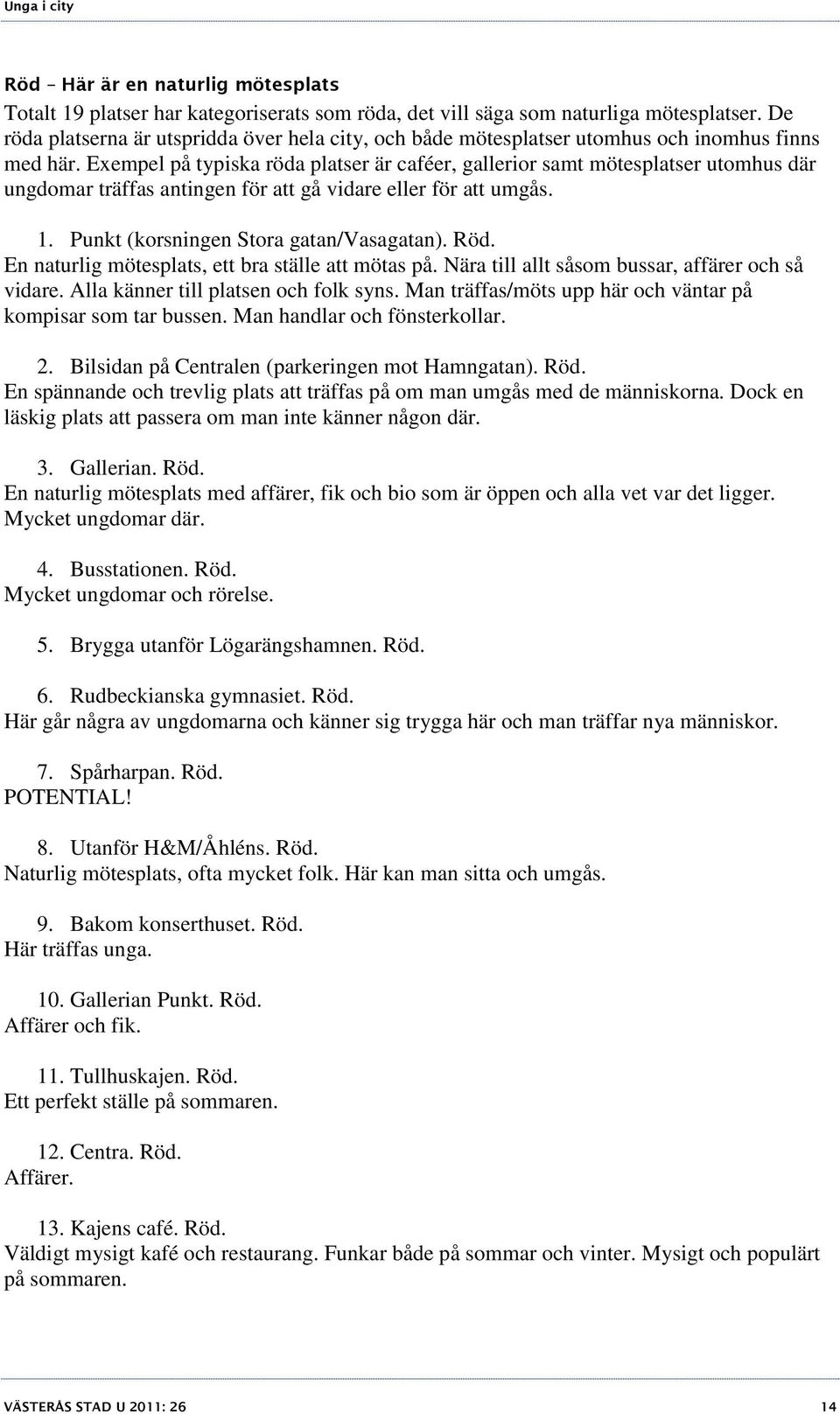 Exempel på typiska röda platser är caféer, gallerior samt mötesplatser utomhus där ungdomar träffas antingen för att gå vidare eller för att umgås. 1. Punkt (korsningen Stora gatan/vasagatan). Röd.