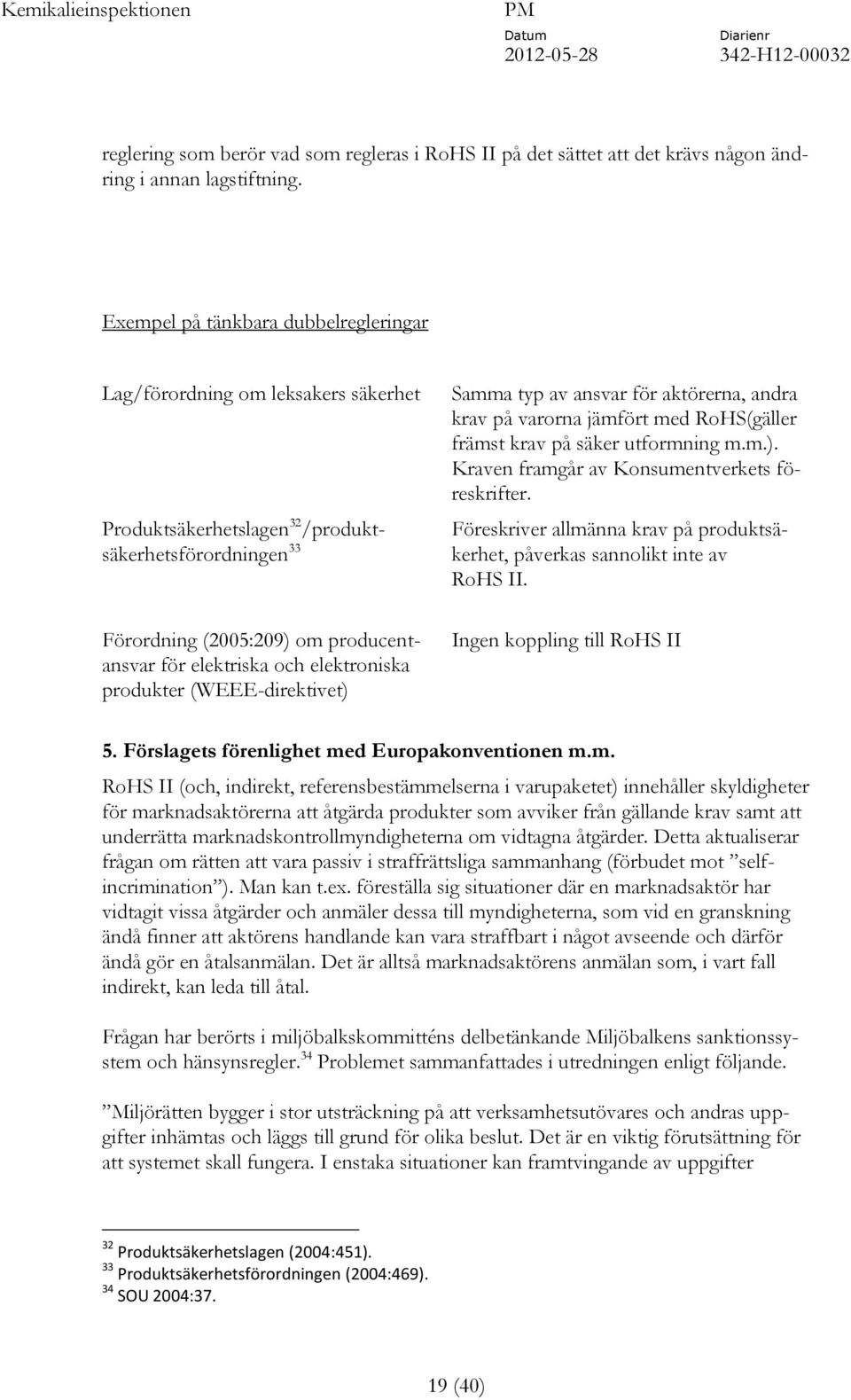 elektroniska produkter (WEEE-direktivet) Samma typ av ansvar för aktörerna, andra krav på varorna jämfört med RoHS(gäller främst krav på säker utformning m.m.). Kraven framgår av Konsumentverkets föreskrifter.