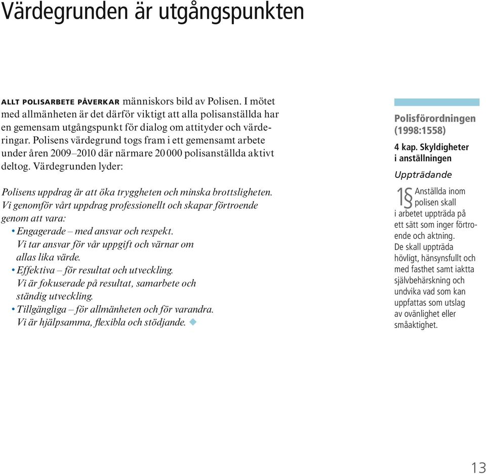 Polisens värdegrund togs fram i ett gemensamt arbete under åren 2009 2010 där närmare 20 000 polisanställda aktivt deltog.