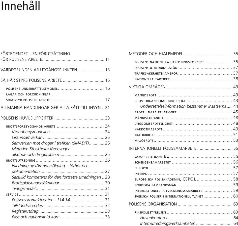 Metoden Stockholm förebygger alkohol- och drogproblem 25 brottsutredning 26 Inledning av förundersökning förhör och dokumentation 27 Särskild kompetens för den fortsatta utredningen 28