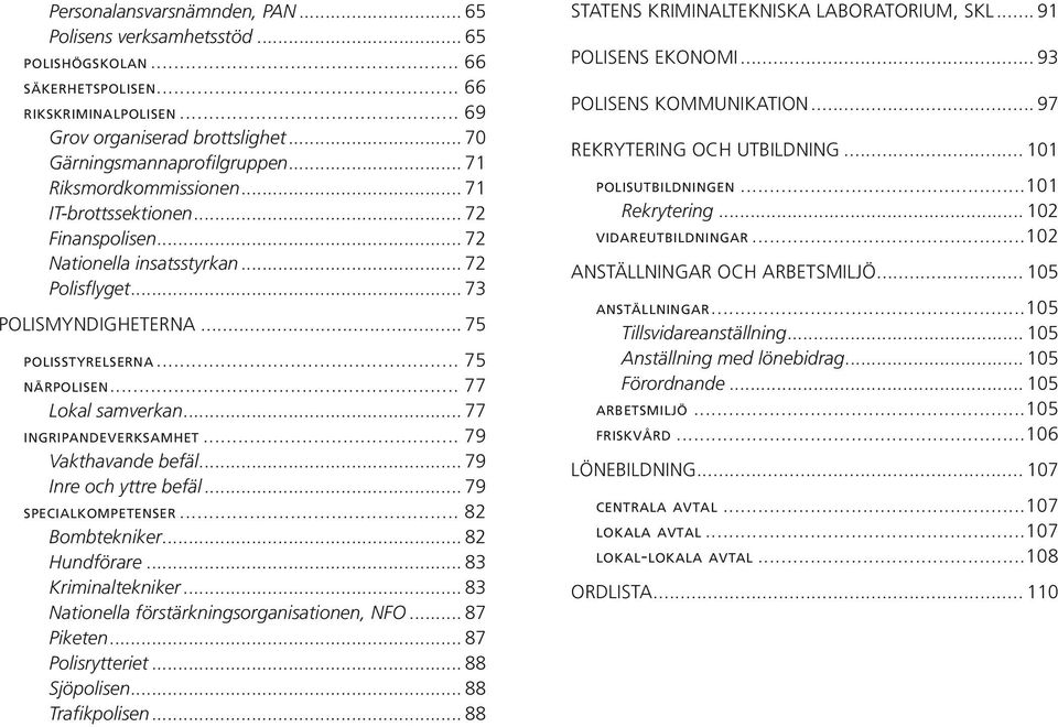 ingripandeverksamhet 79 Vakthavande befäl 79 Inre och yttre befäl 79 specialkompetenser 82 Bombtekniker 82 Hundförare 83 Kriminaltekniker 83 Nationella förstärkningsorganisationen, NFO 87 Piketen 87