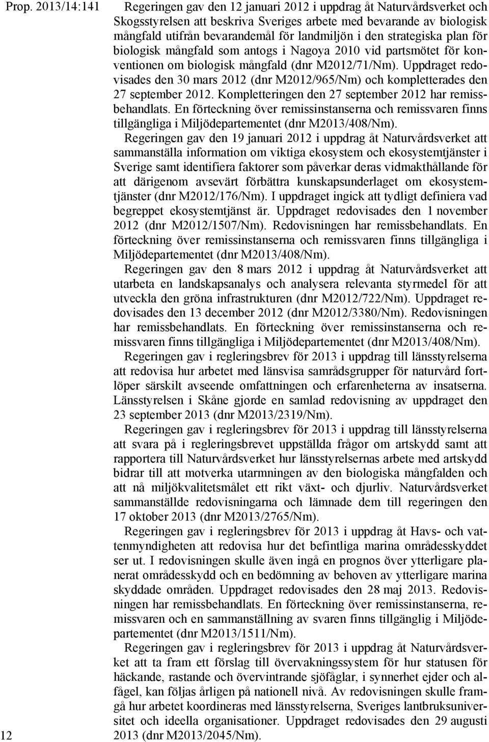 Uppdraget redovisades den 30 mars 2012 (dnr M2012/965/Nm) och kompletterades den 27 september 2012. Kompletteringen den 27 september 2012 har remissbehandlats.