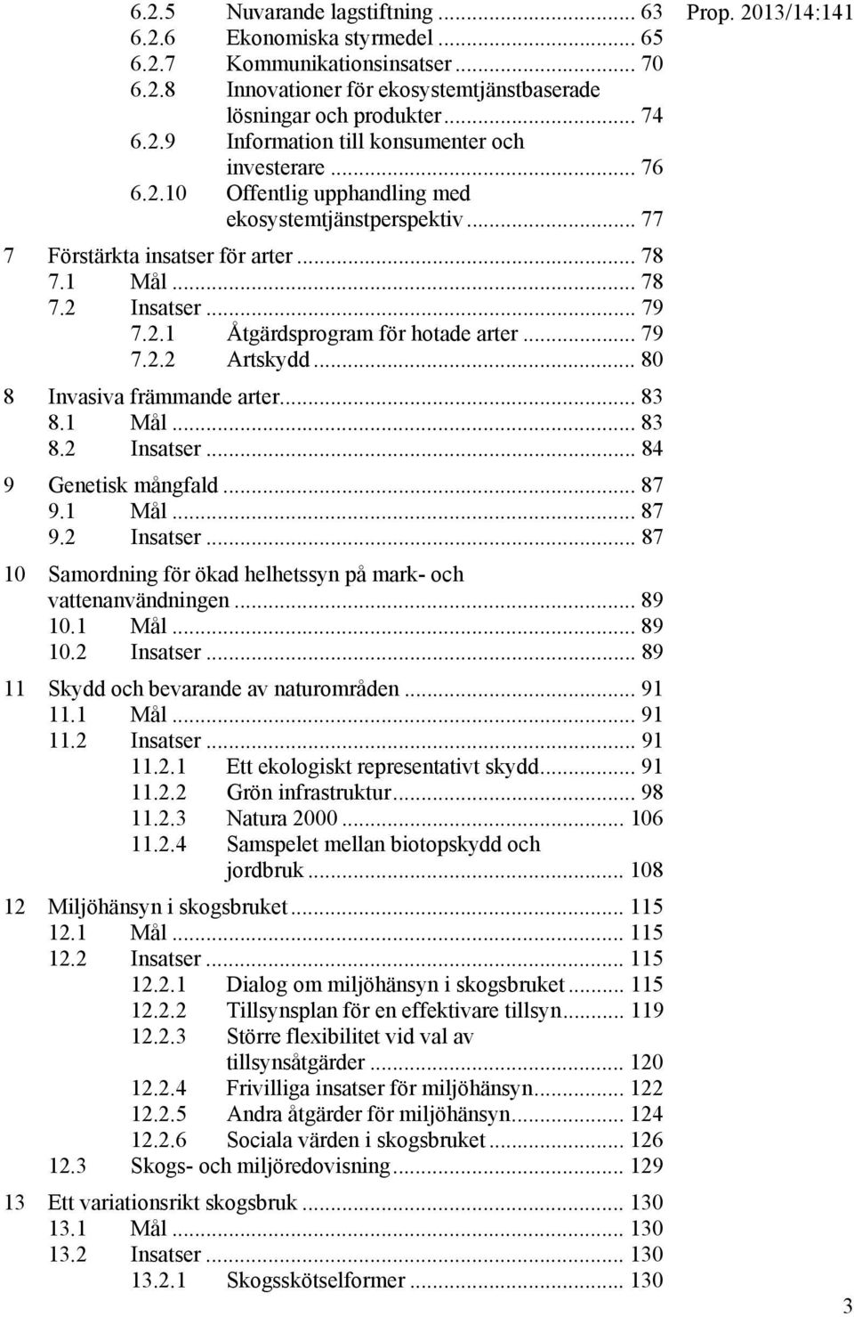 .. 80 8 Invasiva främmande arter... 83 8.1 Mål... 83 8.2 Insatser... 84 9 Genetisk mångfald... 87 9.1 Mål... 87 9.2 Insatser... 87 10 Samordning för ökad helhetssyn på mark- och vattenanvändningen.