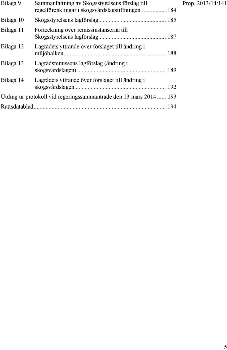 .. 187 Lagrådets yttrande över förslaget till ändring i miljöbalken... 188 Lagrådsremissens lagförslag (ändring i skogsvårdslagen).