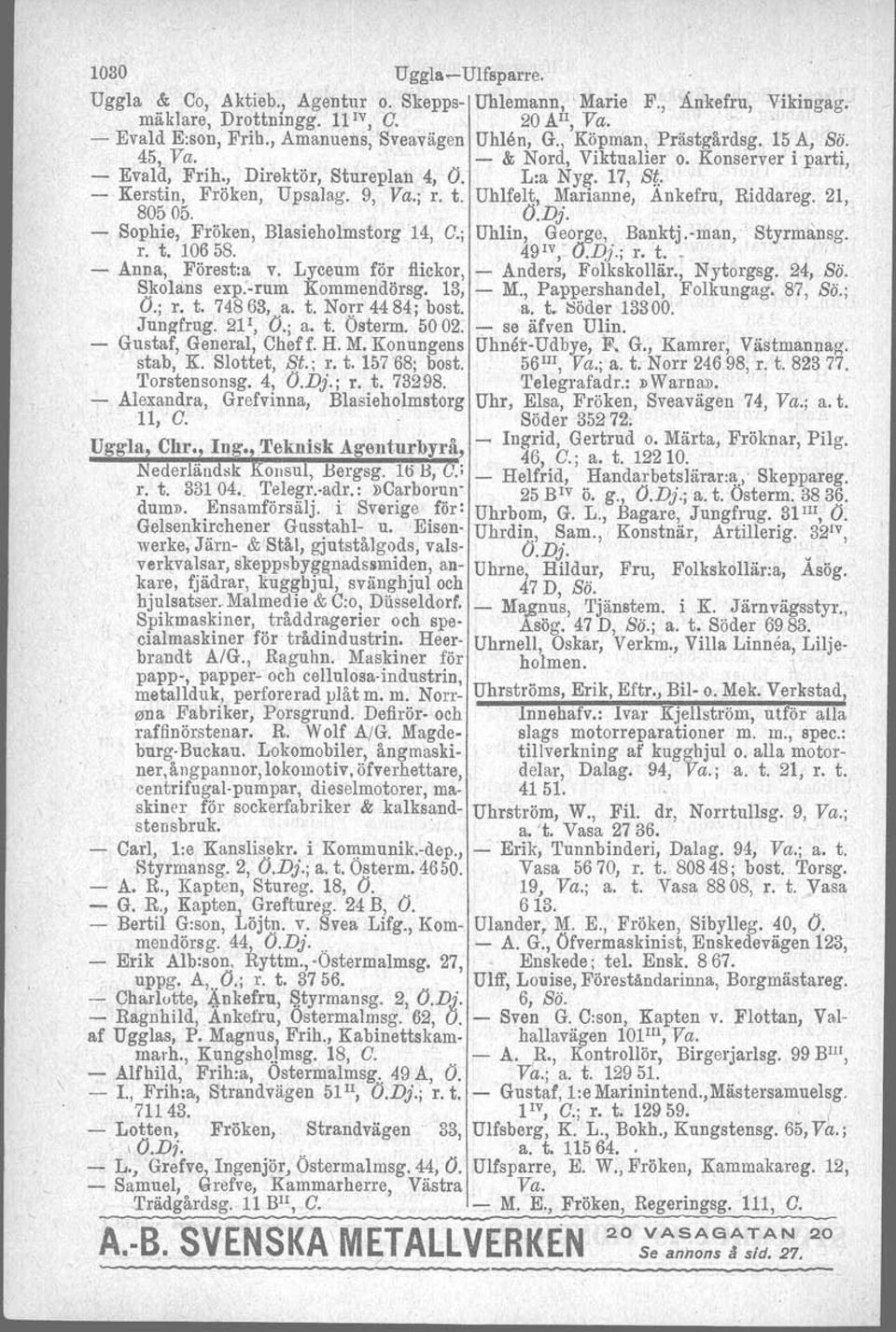 . - Kerstin, Fröken, Upsalag. 9, Va.; r. t. Uhlfelt, Marianne, Ankefru, Riddareg. 21, 80505. O.Dj. ' - Sophie, Fröken, Blasieholmstorg 14, C; Uhlin, George, Banktj.-man, Styrmansg. r. t. 10658.