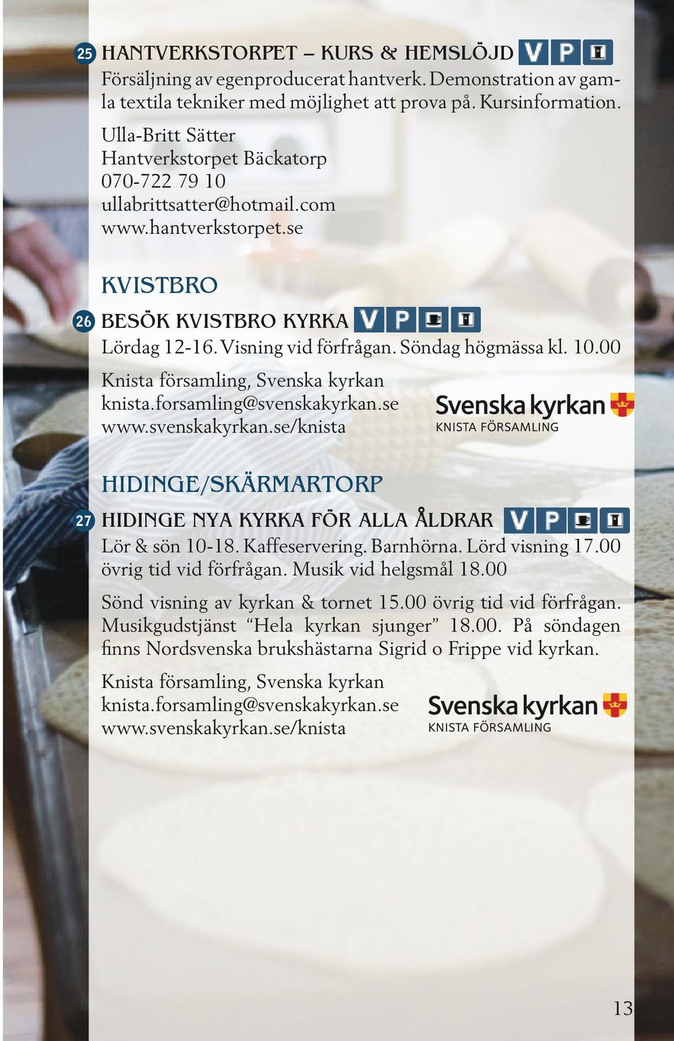 forsamling@svenskakyrkan.se www.svenskakyrkan.se/knista HIDINGE/SKÄRMARTORP HIDINGE NYA KYRKA FÖR ALLA ÅLDRAR Lör & sön 10-18. Kaffeservering. Barnhörna. Lörd visning 17. övrig tid vid förfrågan.