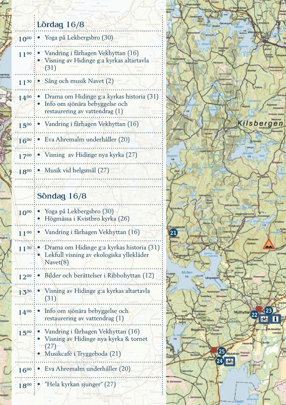 Söndag 16/8 10 Yoga på Lekbergsbro (30) Högmässa i Kvistbro kyrka (26) 11 Vandring i fårhagen Vekhyttan (16) 21 30 11 Drama om Hidinge g:a kyrkas historia (31) Lekfull visning av ekologiska