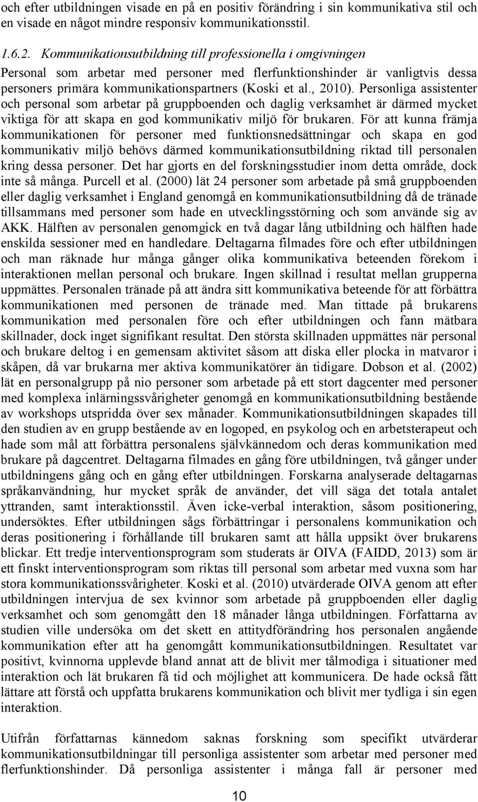 Personliga assistenter och personal som arbetar på gruppboenden och daglig verksamhet är därmed mycket viktiga för att skapa en god kommunikativ miljö för brukaren.