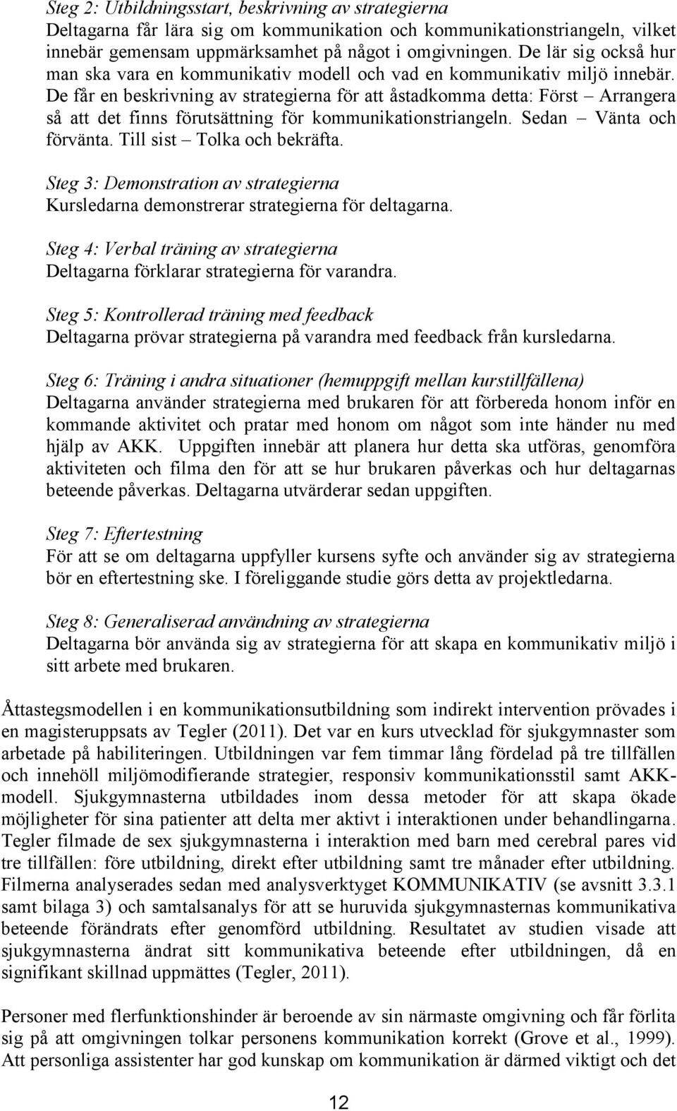 De får en beskrivning av strategierna för att åstadkomma detta: Först Arrangera så att det finns förutsättning för kommunikationstriangeln. Sedan Vänta och förvänta. Till sist Tolka och bekräfta.