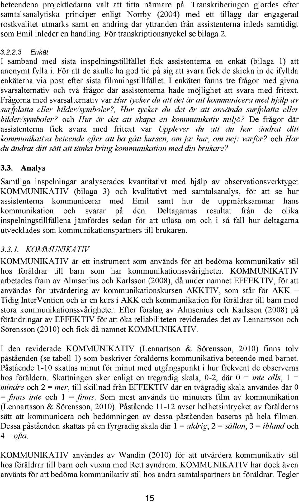 som Emil inleder en handling. För transkriptionsnyckel se bilaga 2. 3.2.2.3 Enkät I samband med sista inspelningstillfället fick assistenterna en enkät (b ilaga 1) att anonymt fylla i.