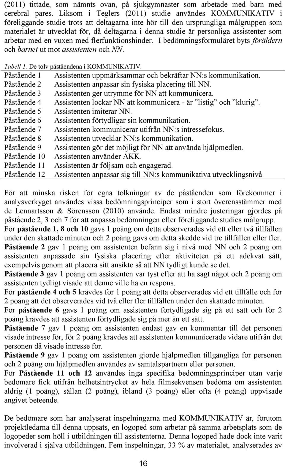 är personliga assistenter som arbetar med en vuxen med flerfunktionshinder. I bedömningsformuläret byts föräldern och barnet ut mot assistenten och NN. Tabell 1. De tolv påståendena i KOMMUNIKATIV.