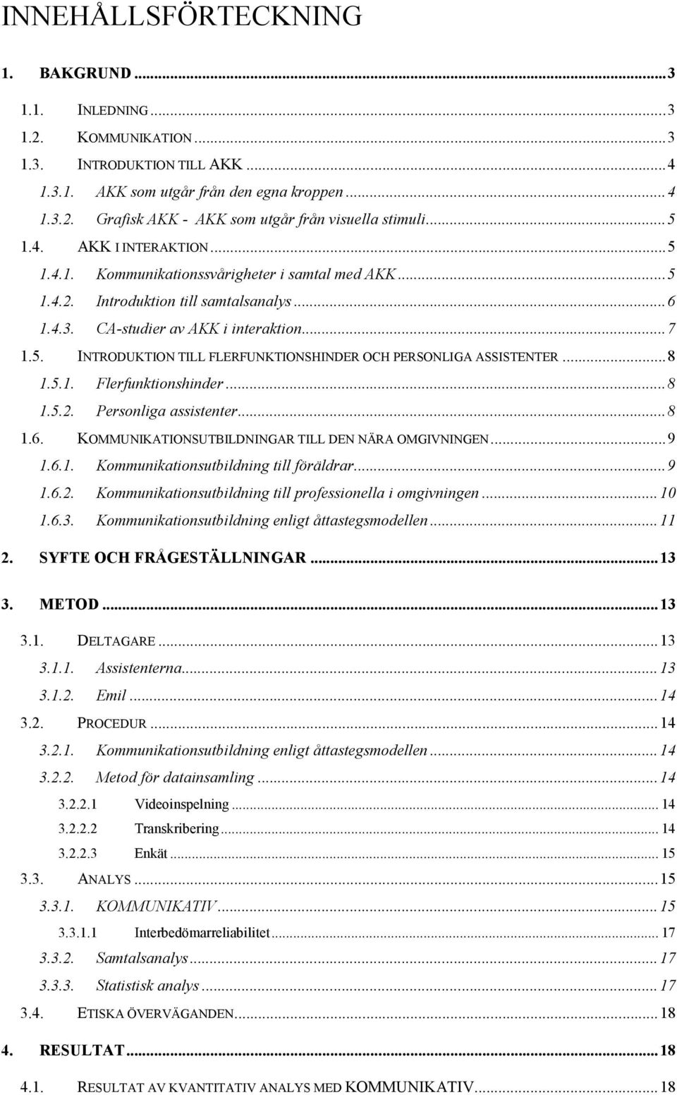 ..8 1.5.1. Flerfunktionshinder...8 1.5.2. Personliga assistenter...8 1.6. KOMMUNIKATIONSUTBILDNINGAR TILL DEN NÄRA OMGIVNINGEN...9 1.6.1. Kommunikationsutbildning till föräldrar...9 1.6.2. Kommunikationsutbildning till professionella i omgivningen.