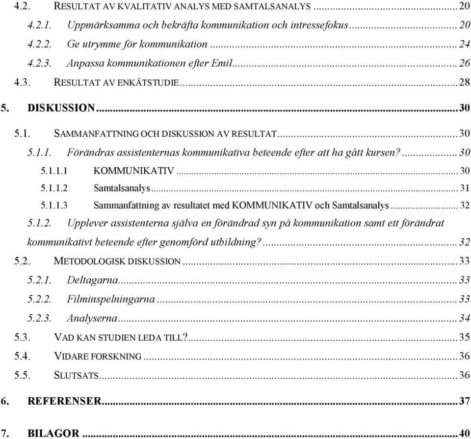 ...30 5.1.1.1 KOMMUNIKATIV... 30 5.1.1.2 Samtalsanalys... 31 5.1.1.3 Sammanfattning av resultatet med KOMMUNIKATIV och Samtalsanalys... 32 5.1.2. Upplever assistenterna själva en förändrad syn på kommunikation samt ett förändrat kommunikativt beteende efter genomförd utbildning?