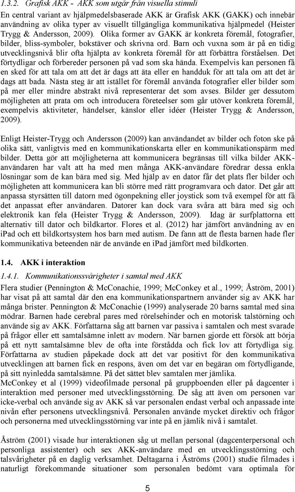 hjälpmedel (Heister Trygg & Andersson, 2009). Olika former av GAKK är konkreta föremål, fotografier, bilder, bliss-symboler, bokstäver och skrivna ord.