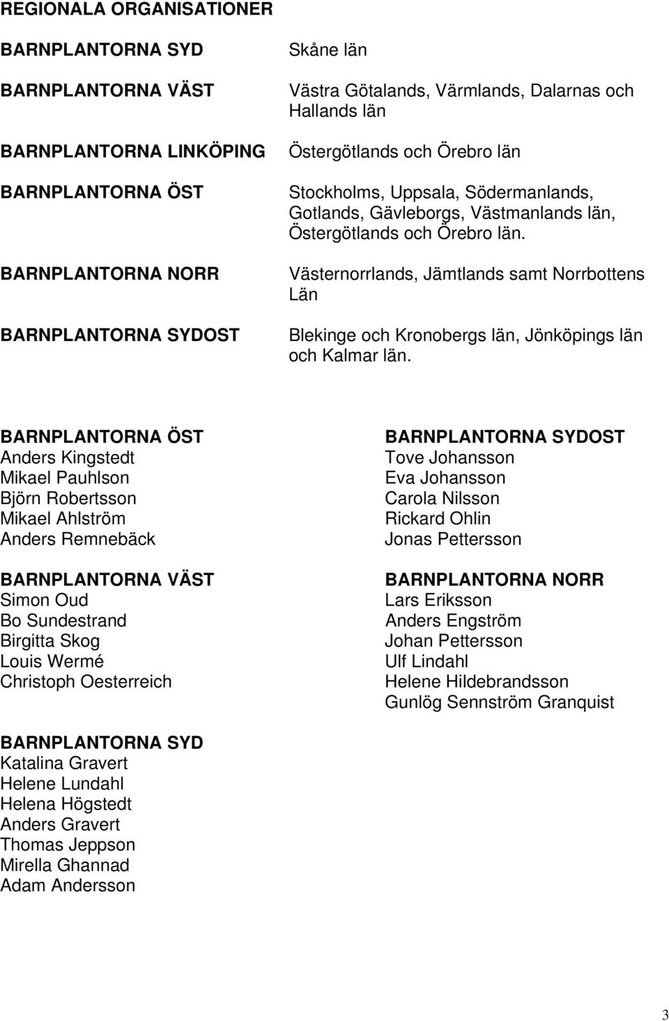 Västernorrlands, Jämtlands samt Norrbottens Län Blekinge och Kronobergs län, Jönköpings län och Kalmar län.