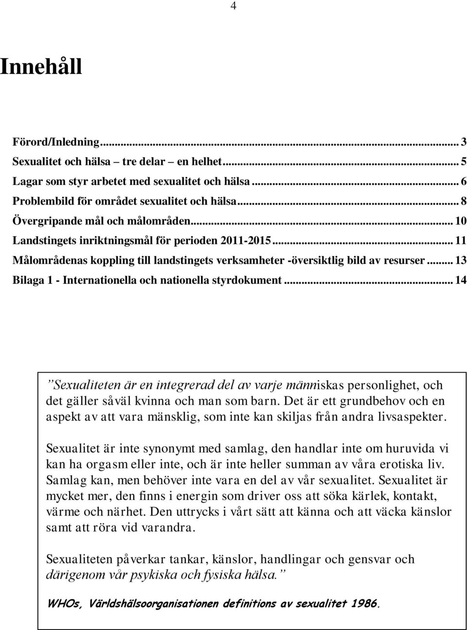 .. 13 Bilaga 1 - Internationella och nationella styrdokument... 14 Sexualiteten är en integrerad del av varje människas personlighet, och det gäller såväl kvinna och man som barn.