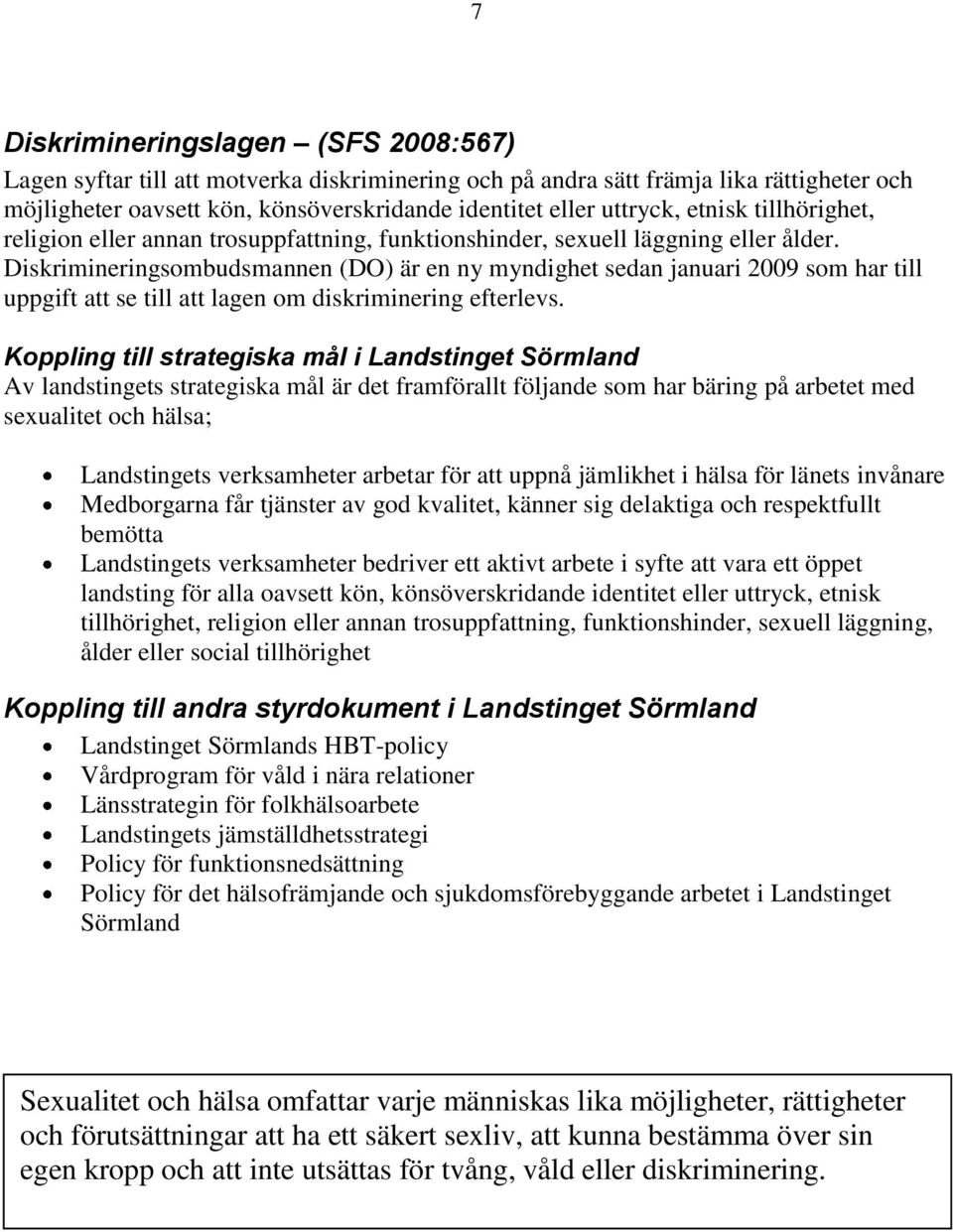 Diskrimineringsombudsmannen (DO) är en ny myndighet sedan januari 2009 som har till uppgift att se till att lagen om diskriminering efterlevs.