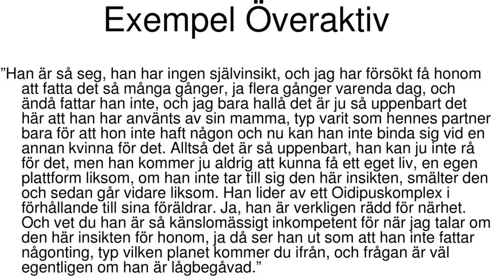 Alltså det är så uppenbart, han kan ju inte rå för det, men han kommer ju aldrig att kunna få ett eget liv, en egen plattform liksom, om han inte tar till sig den här insikten, smälter den och sedan