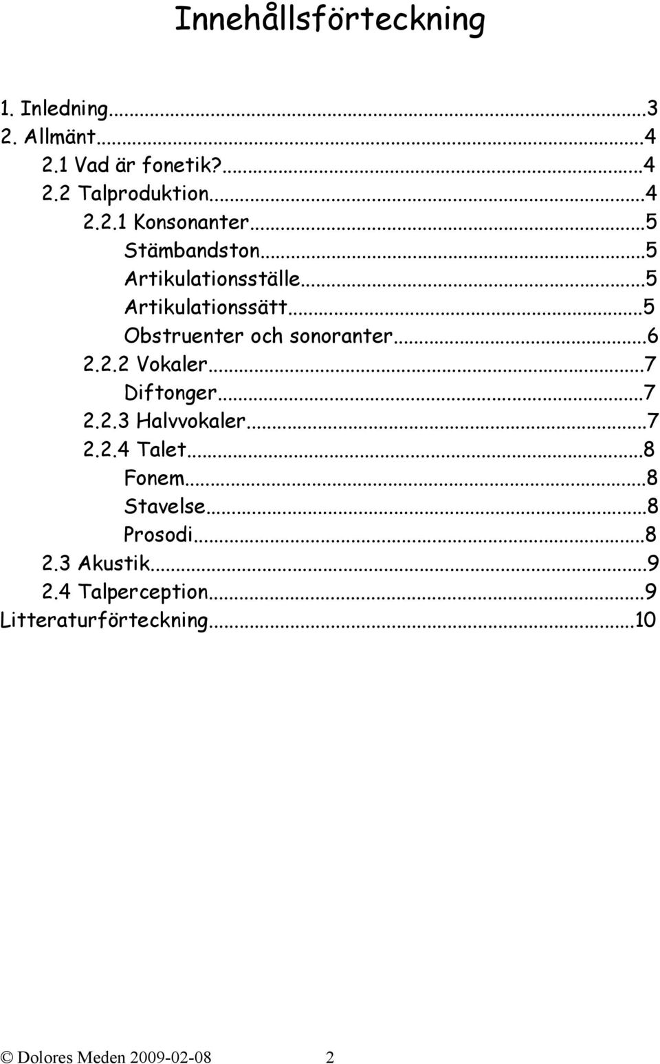 2.2 Vokaler...7 Diftonger...7 2.2.3 Halvvokaler...7 2.2.4 Talet...8 Fonem...8 Stavelse...8 Prosodi...8 2.