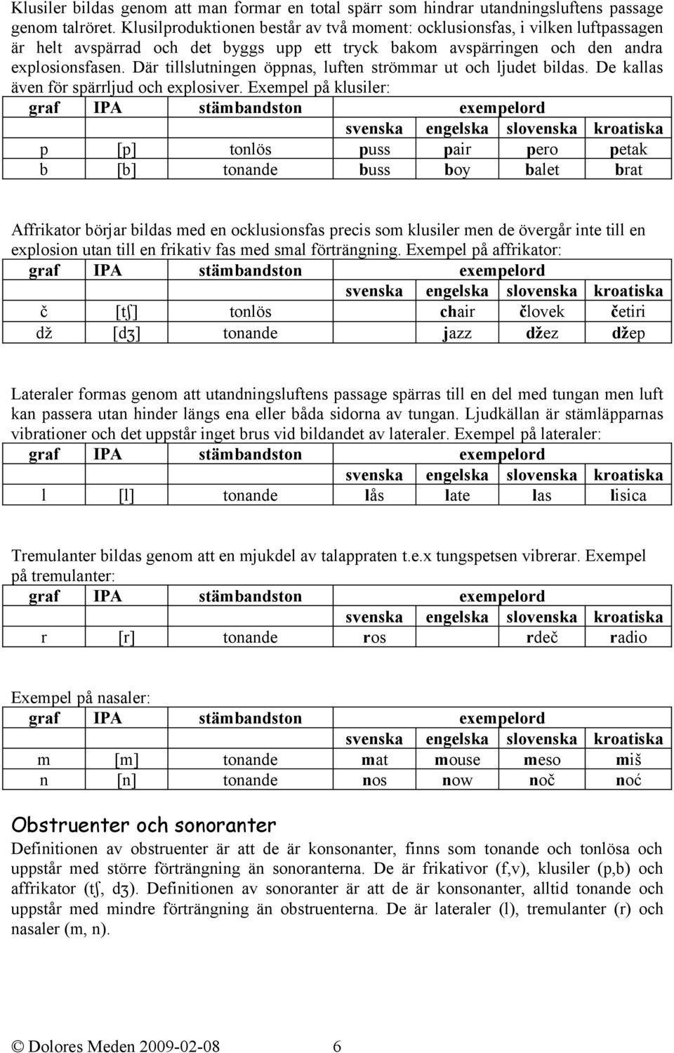 Där tillslutningen öppnas, luften strömmar ut och ljudet bildas. De kallas även för spärrljud och explosiver.