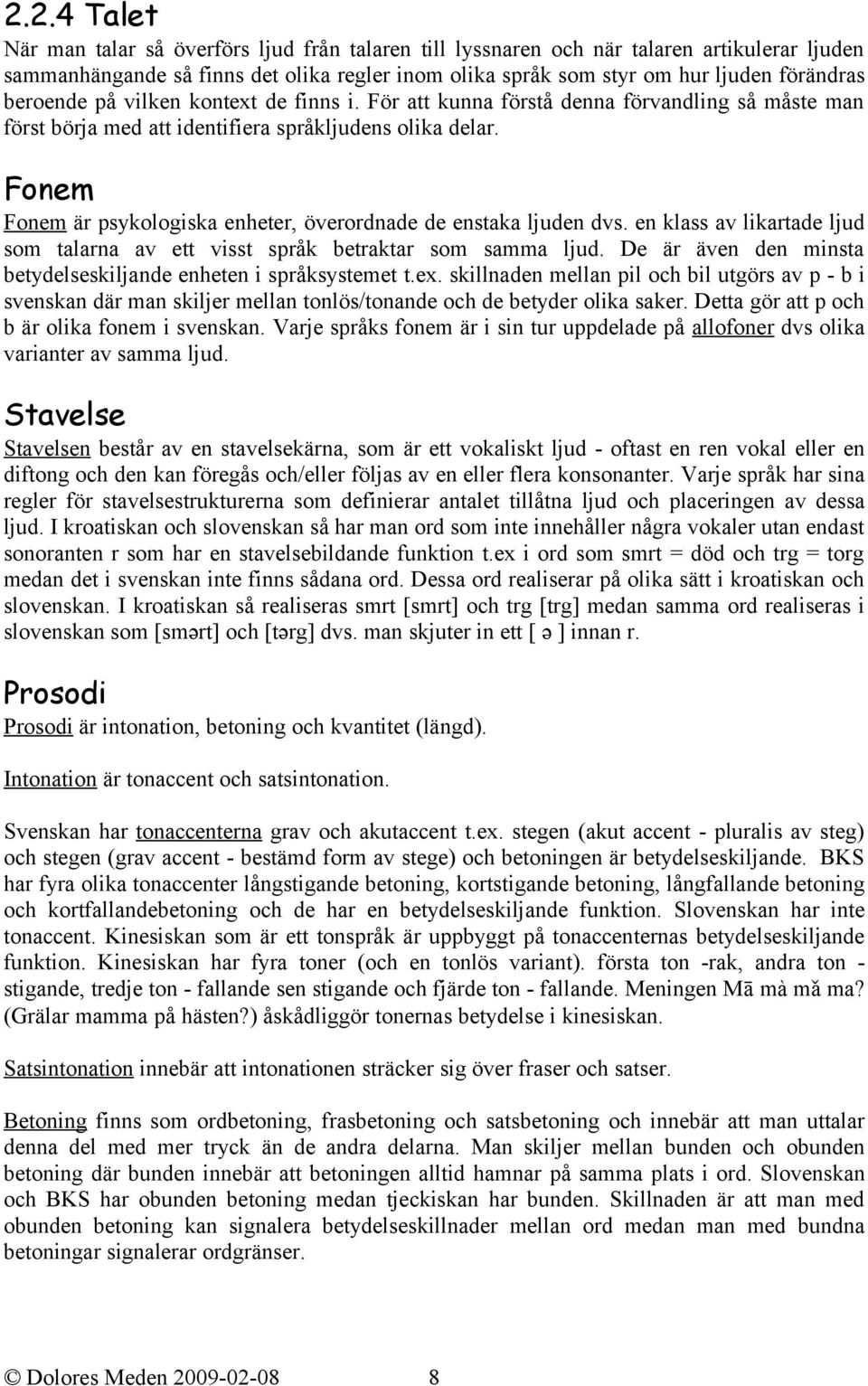 Fonem Fonem är psykologiska enheter, överordnade de enstaka ljuden dvs. en klass av likartade ljud som talarna av ett visst språk betraktar som samma ljud.