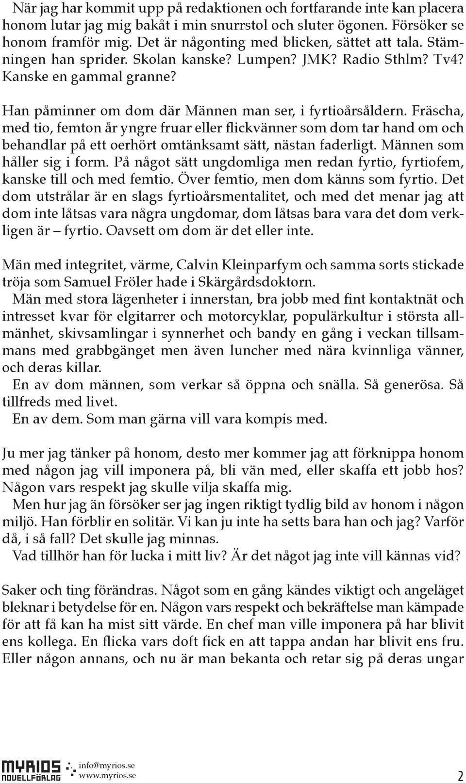 Fräscha, med tio, femton år yngre fruar eller flickvänner som dom tar hand om och behandlar på ett oerhört omtänksamt sätt, nästan faderligt. Männen som håller sig i form.