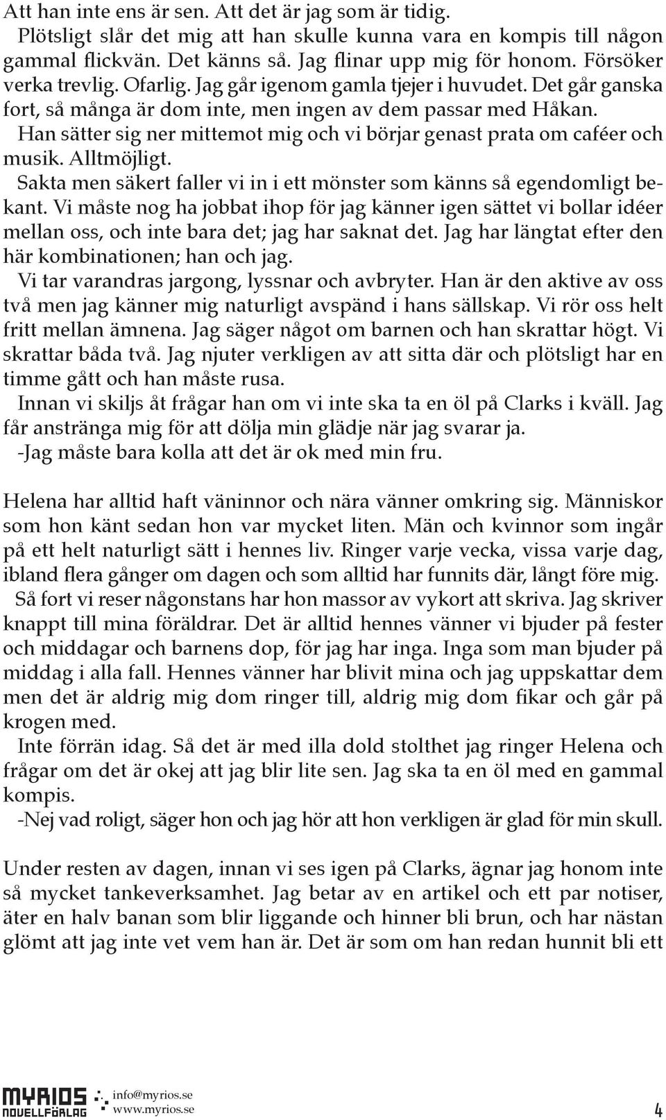 Han sätter sig ner mittemot mig och vi börjar genast prata om caféer och musik. Alltmöjligt. Sakta men säkert faller vi in i ett mönster som känns så egendomligt bekant.