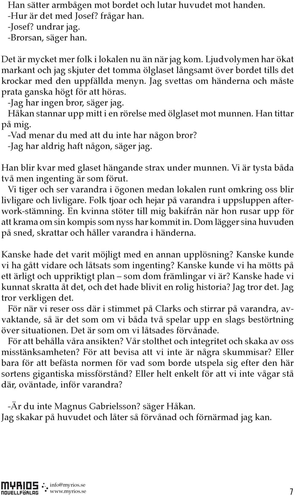 -Jag har ingen bror, säger jag. Håkan stannar upp mitt i en rörelse med ölglaset mot munnen. Han tittar på mig. -Vad menar du med att du inte har någon bror? -Jag har aldrig haft någon, säger jag.