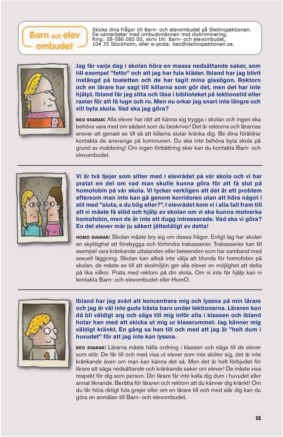 Jag får varje dag i skolan höra en massa nedsättande saker, som till exempel fetto och att jag har fula kläder. Ibland har jag blivit instängd på toaletten och de har tagit mina glasögon.