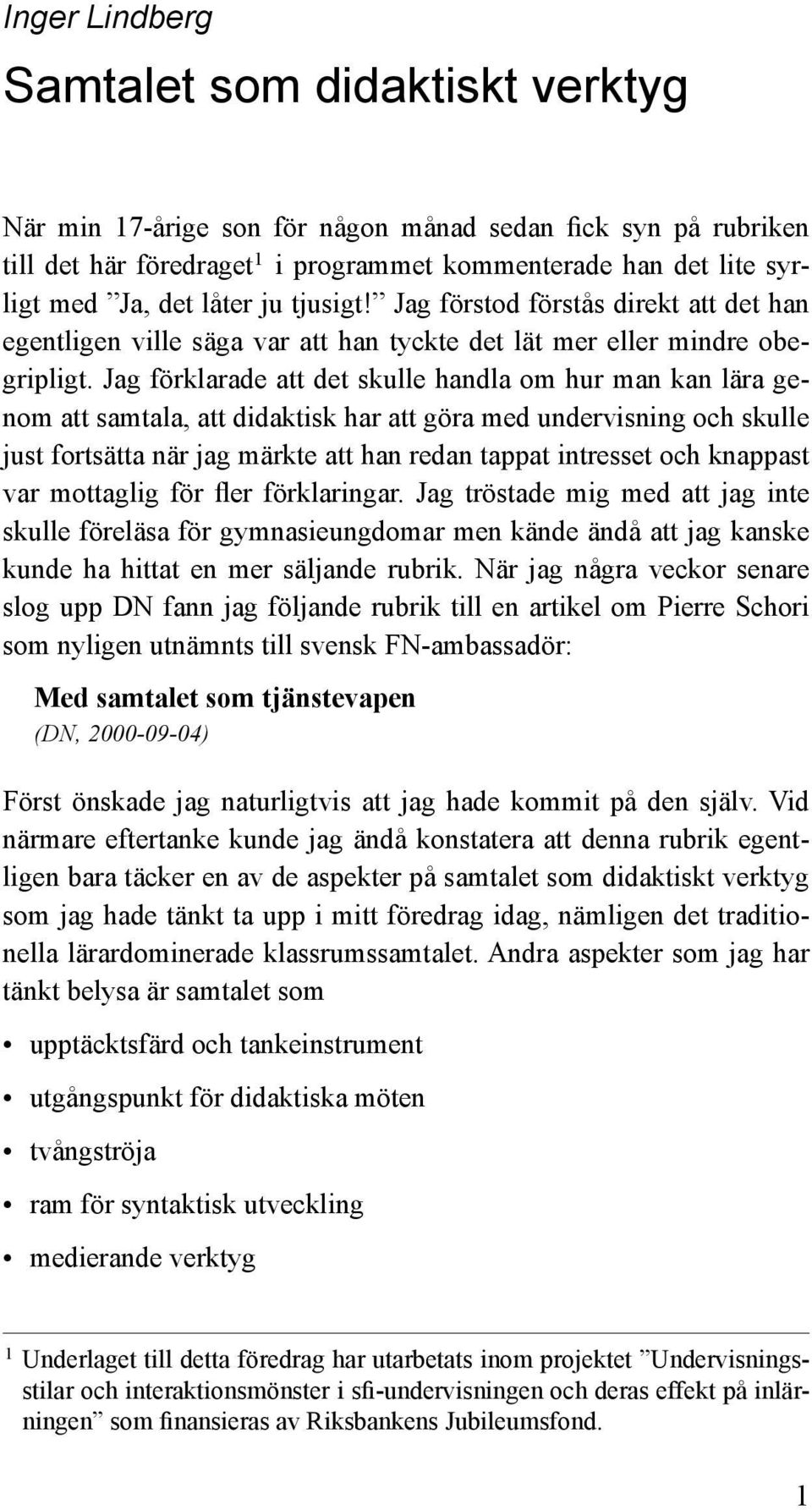 Jag förklarade att det skulle handla om hur man kan lära genom att samtala, att didaktisk har att göra med undervisning och skulle just fortsätta när jag märkte att han redan tappat intresset och