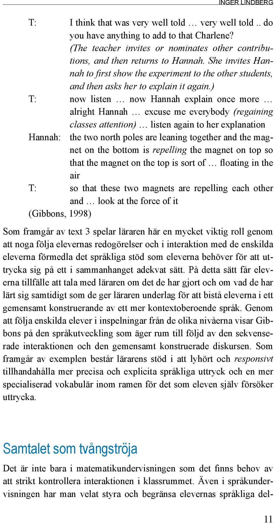 ) T: now listen now Hannah explain once more alright Hannah excuse me everybody (regaining classes attention) listen again to her explanation Hannah: the two north poles are leaning together and the