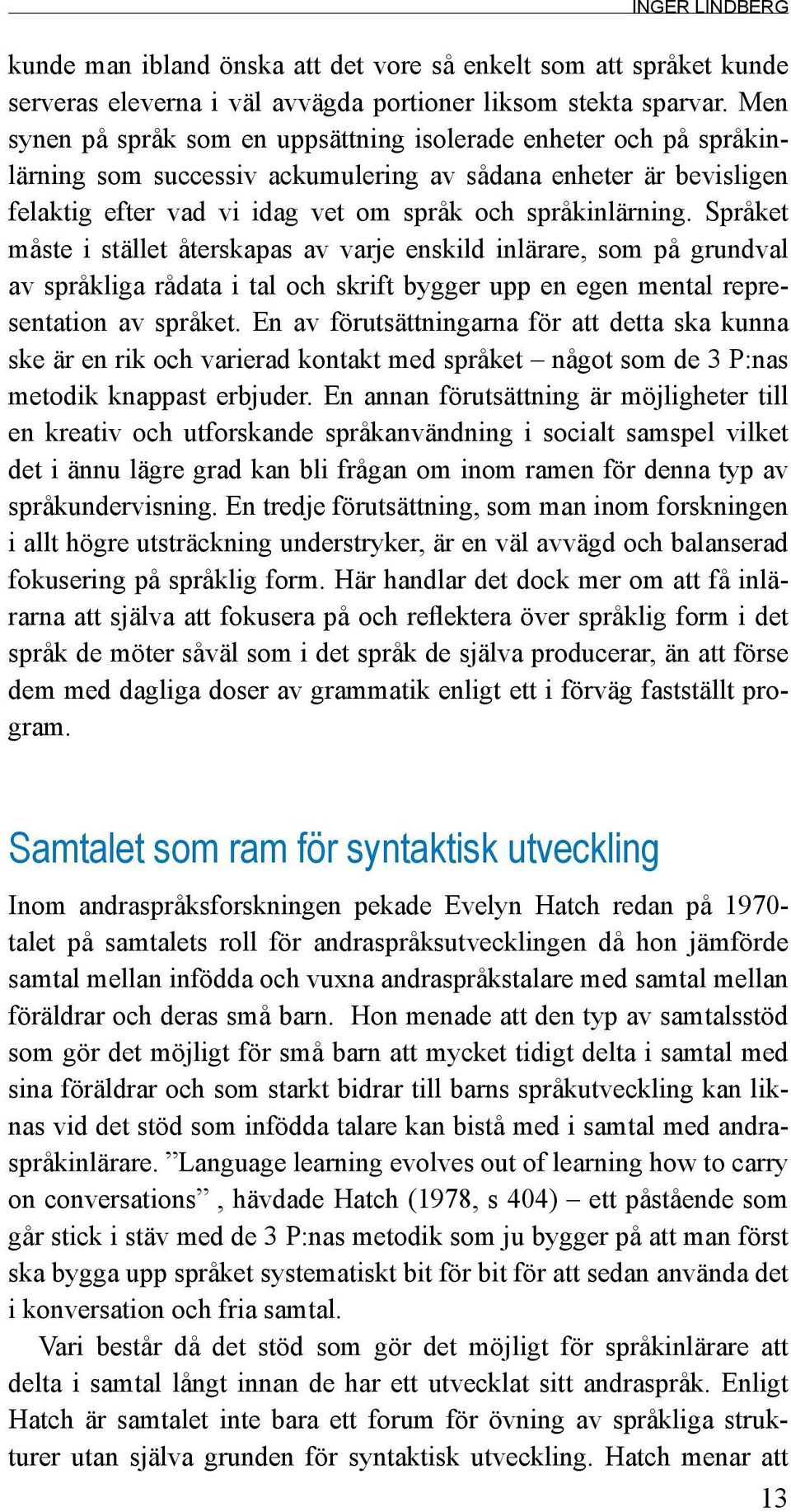 Språket måste i stället återskapas av varje enskild inlärare, som på grundval av språkliga rådata i tal och skrift bygger upp en egen mental representation av språket.