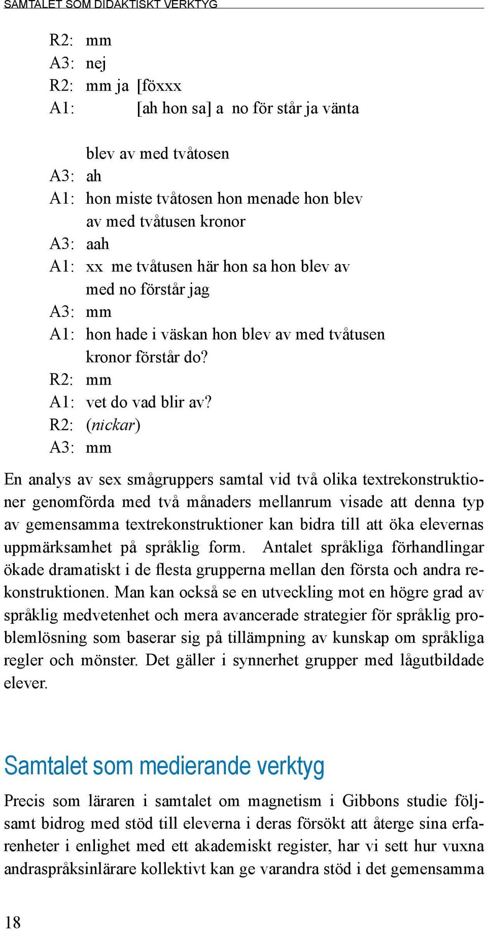 R2: (nickar) A3: mm En analys av sex smågruppers samtal vid två olika textrekonstruktioner genomförda med två månaders mellanrum visade att denna typ av gemensamma textrekonstruktioner kan bidra till