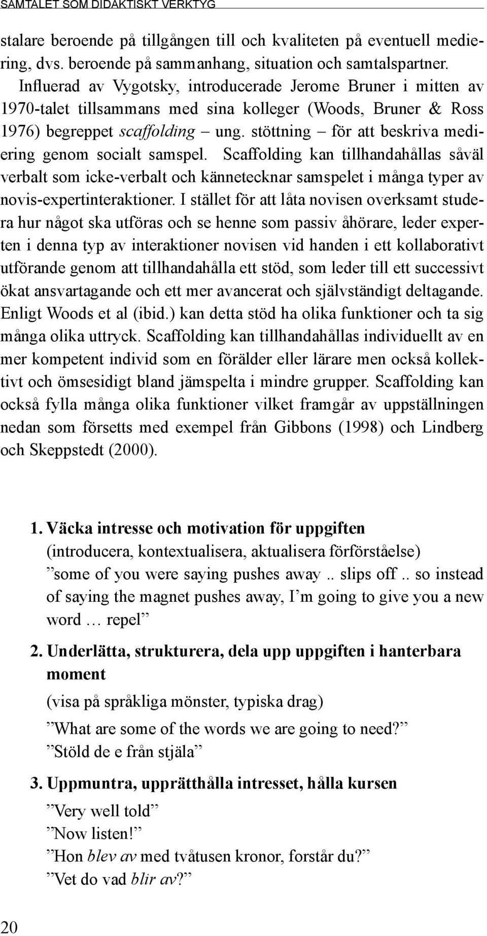 stöttning för att beskriva mediering genom socialt samspel. Scaffolding kan tillhandahållas såväl verbalt som icke-verbalt och kännetecknar samspelet i många typer av novis-expertinteraktioner.