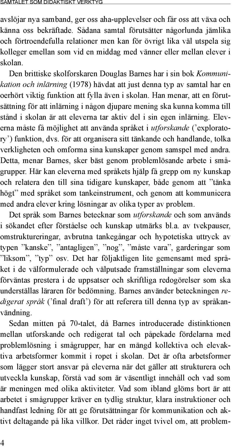 Den brittiske skolforskaren Douglas Barnes har i sin bok Kommunikation och inlärning (1978) hävdat att just denna typ av samtal har en oerhört viktig funktion att fylla även i skolan.