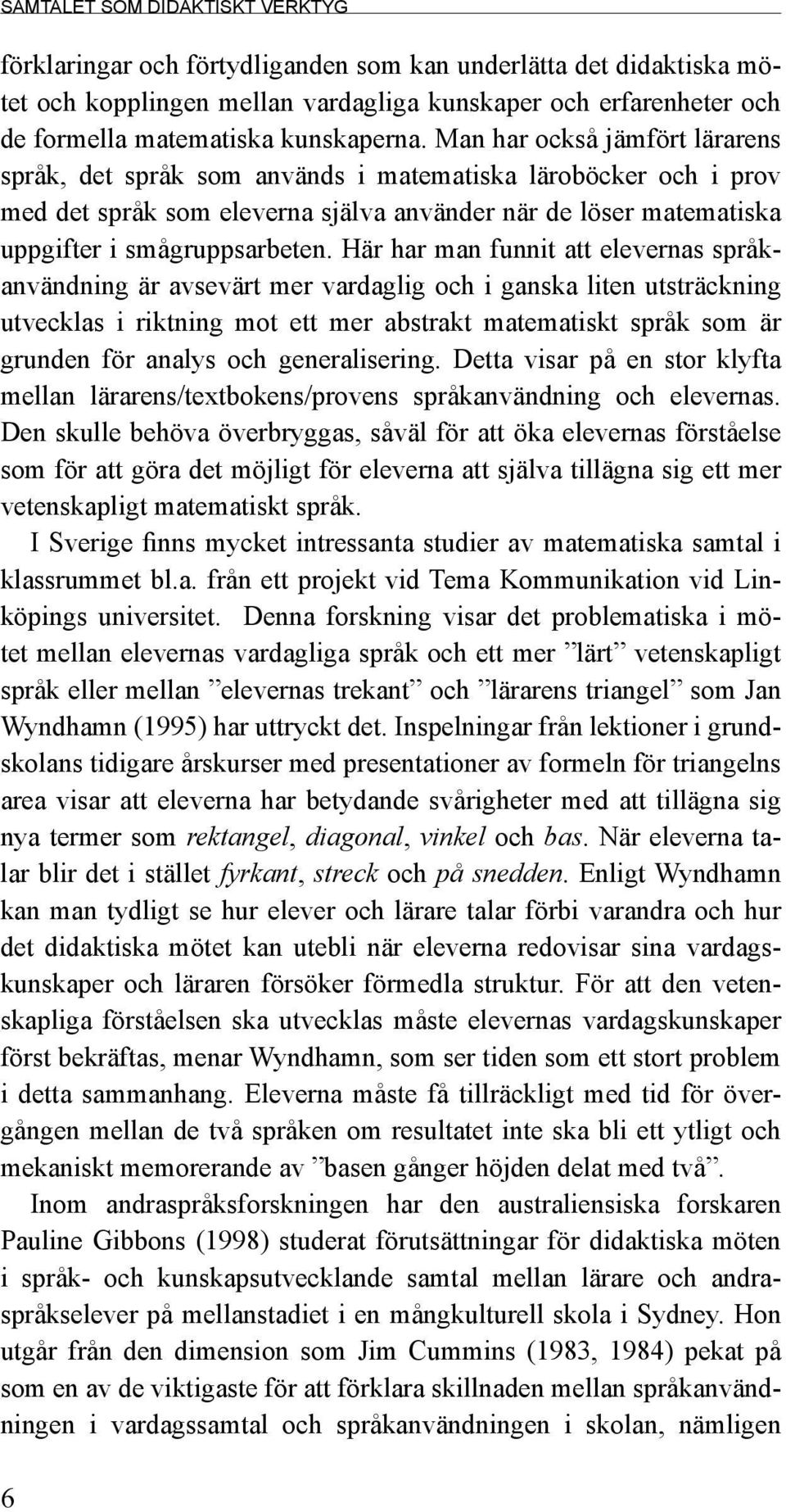 Man har också jämfört lärarens språk, det språk som används i matematiska läroböcker och i prov med det språk som eleverna själva använder när de löser matematiska uppgifter i smågruppsarbeten.