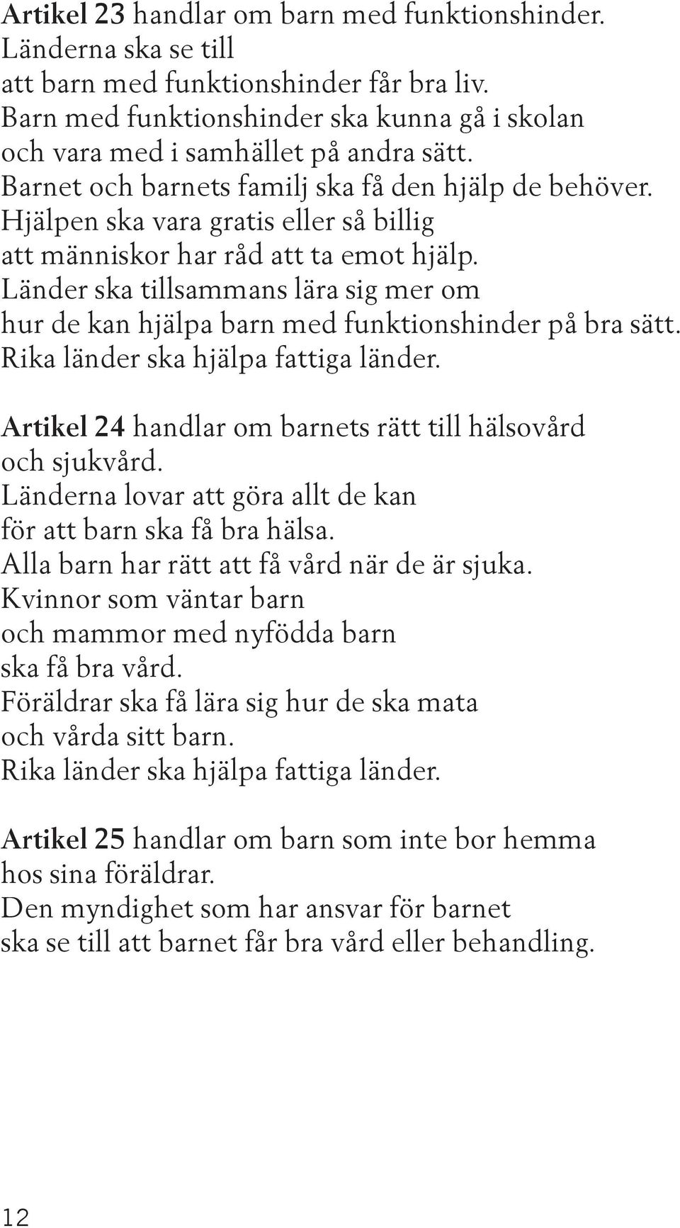 Länder ska tillsammans lära sig mer om hur de kan hjälpa barn med funktionshinder på bra sätt. Rika länder ska hjälpa fattiga länder. Artikel 24 handlar om barnets rätt till hälsovård och sjukvård.