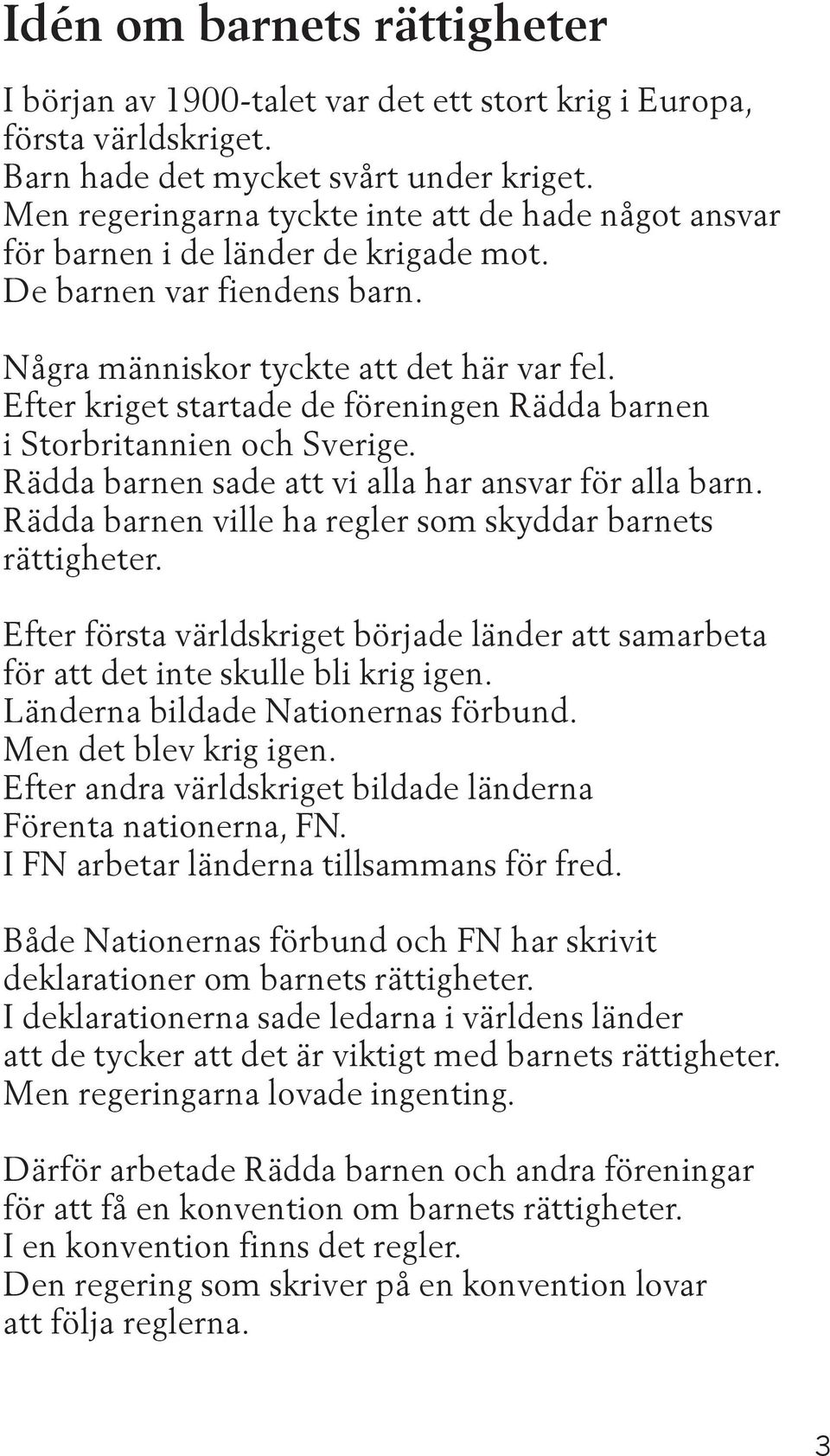 Efter kriget startade de föreningen Rädda barnen i Storbritannien och Sverige. Rädda barnen sade att vi alla har ansvar för alla barn. Rädda barnen ville ha regler som skyddar barnets rättigheter.