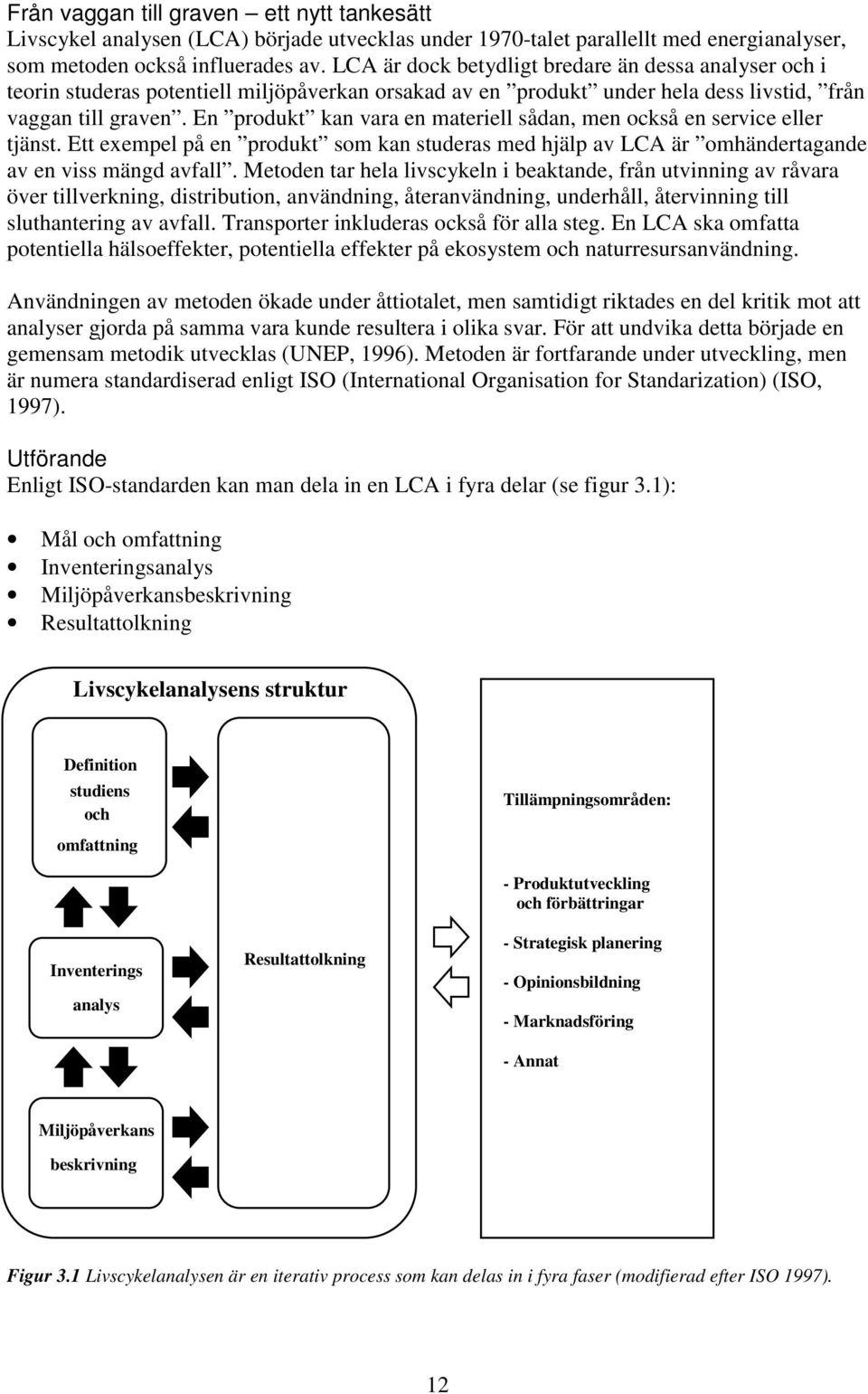 En produkt kan vara en materiell sådan, men också en service eller tjänst. Ett exempel på en produkt som kan studeras med hjälp av LCA är omhändertagande av en viss mängd avfall.