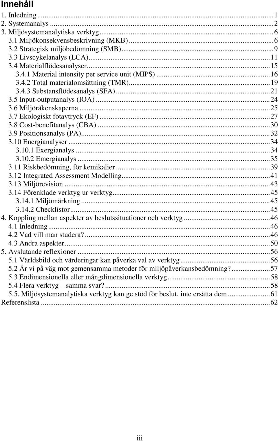 6 Miljöräkenskaperna...25 3.7 Ekologiskt fotavtryck (EF)...27 3.8 Cost-benefitanalys (CBA)...30 3.9 Positionsanalys (PA)...32 3.10 Energianalyser...34 3.10.1 Exergianalys...34 3.10.2 Emergianalys.