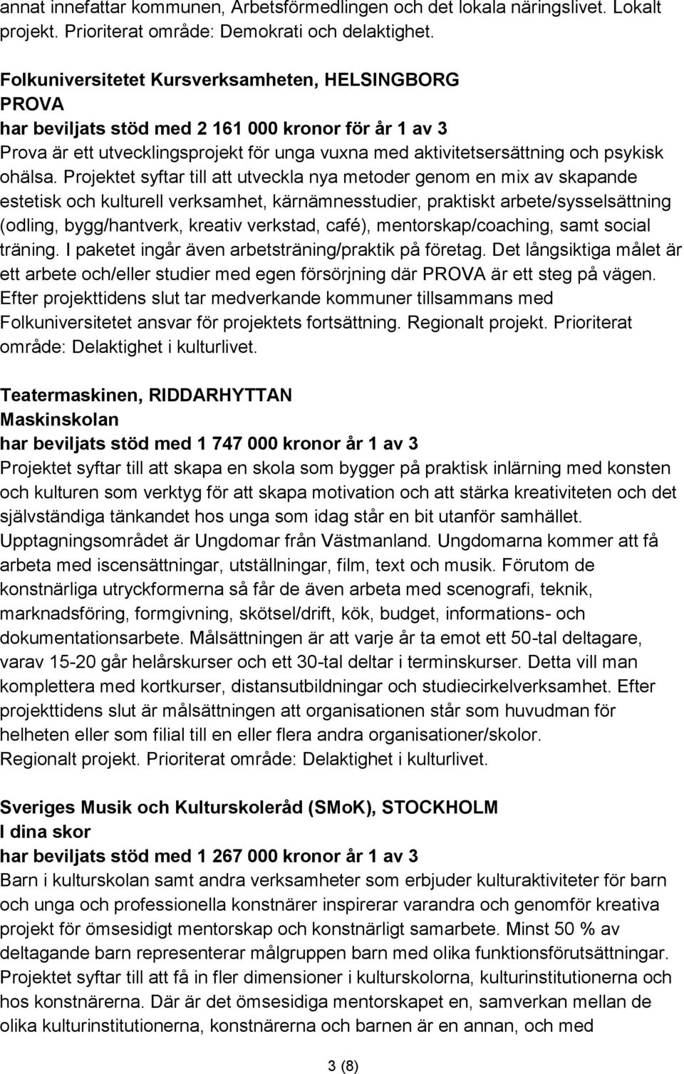 Projektet syftar till att utveckla nya metoder genom en mix av skapande estetisk och kulturell verksamhet, kärnämnesstudier, praktiskt arbete/sysselsättning (odling, bygg/hantverk, kreativ verkstad,